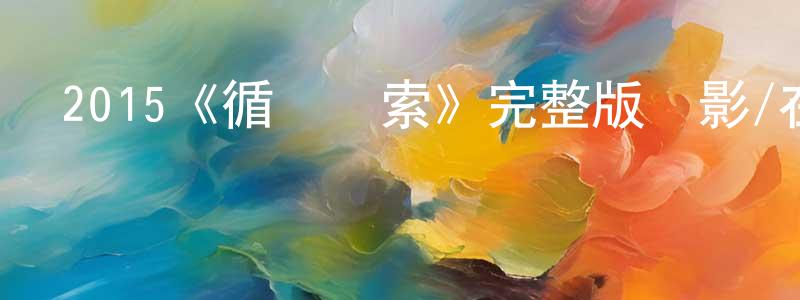 陳錫金的動漫綜藝大全,2015《循跡線索》完整版電影/在線觀看/百度云-美劇天堂